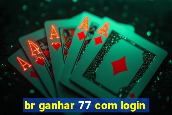 br ganhar 77 com login